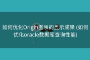 如何优化Origin图表的显示成果 (如何优化oracle数据库查询性能)