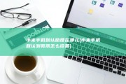小米手机默认助理在哪儿 (小米手机默认浏览器怎么设置)
