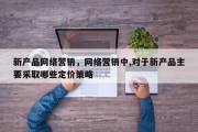 新产品网络营销，网络营销中,对于新产品主要采取哪些定价策略