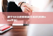 哪个SEO视频教程比拟好 (好的seo平台)