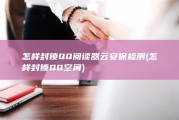 怎样封锁QQ阅读器云安保检测 (怎样封锁QQ空间)