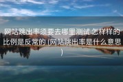 网站跳出率须要去哪里测试 怎样样的比例是反常的 (网站跳出率是什么意思)