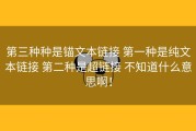 第三种种是锚文本链接 第一种是纯文本链接 第二种是超链接 不知道什么意思啊！