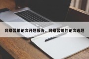 网络营销论文开题报告，网络营销的论文选题