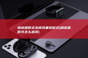 阅读器形式怎样改兼容形式 (阅读器形式怎么选择)