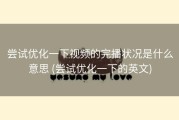 尝试优化一下视频的完播状况是什么意思 (尝试优化一下的英文)