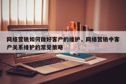 网络营销如何做好客户的维护，网络营销中客户关系维护的常见策略