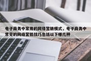 电子商务中常用的网络营销模式，电子商务中常见的网络营销技巧包括以下哪几种