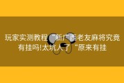 玩家实测教程“新广西老友麻将究竟有挂吗!太坑人了“原来有挂