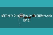 美团推行怎样推最有效 (美团推行怎样赚钱)
