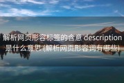 解析网页形容标签的含意 description是什么意思 (解析网页形容词有哪些)