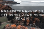 搜查自动聚合是什么 我可以设置吗 请问手机百度搜查的 怎样设置 (搜查自动聚合的方法)