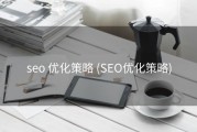 seo 优化策略 (SEO优化策略)