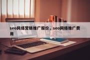 seo网络营销推广报价，seo网络推广费用