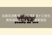 玩家实测教程“玉海楼茶苑十三张究竟有挂吗!太坑人了“原来有挂