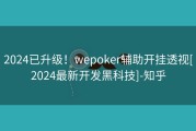 2024已升级！wepoker辅助开挂透视[2024最新开发黑科技]-知乎