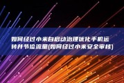 如何经过小米自启动治理优化手机运转并节俭流量 (如何经过小米安全审核)