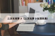 二次元拔萝卜（二次元萝卜女孩头像）