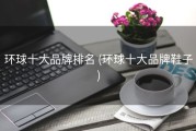 环球十大品牌排名 (环球十大品牌鞋子)