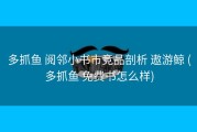 多抓鱼 阅邻小书市竞品剖析 遨游鲸 (多抓鱼 免费书怎么样)