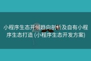 小程序生态开展趋向剖析及自有小程序生态打造 (小程序生态开发方案)