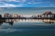 第三方插件！AAPOKER线上俱乐部打法技巧(原来是真的有挂的)-知乎