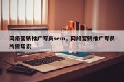 网络营销推广专员sem，网络营销推广专员所需知识