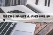 网络营销培训机构哪家好，网络营销课程培训班