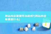 网站内容联盟可以做吗? (网站内容联盟是什么)