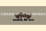 红帽和黑客 有什么区别 (红帽和黑客有区别吗)