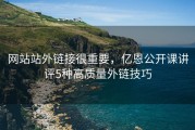 网站站外链接很重要，亿恩公开课讲评5种高质量外链技巧
