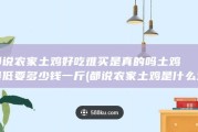 都说农家土鸡好吃难买 是真的吗 土鸡最低要多少钱一斤 (都说农家土鸡是什么鸡)