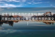 它象征着新市场的迸发吗 微信小程序开展出路如何 (它象征着新市民的英文)