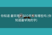 你知道 最罕用的SEO手腕有哪些吗 (你知道最罕用的字)