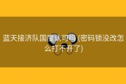 蓝天接济队国度认可吗 (密码锁没改怎么打不开了)