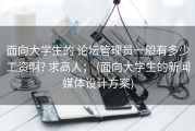 面向大学生的 论坛管理员一般有多少工资啊? 求高人； (面向大学生的新闻媒体设计方案)