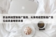 职业网络营销推广服务，从事网络营销推广岗位应具备哪些素质