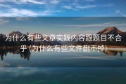 为什么有些文章实践内容跟题目不合乎 (为什么有些文件删不掉)