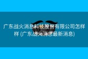广东战火消息科技股份有限公司怎样样 (广东战火消息最新消息)