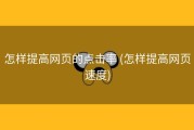 怎样提高网页的点击率 (怎样提高网页速度)