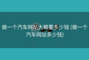 做一个汽车网站大概要多少钱 (做一个汽车网站多少钱)