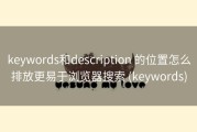 keywords和description 的位置怎么排放更易于浏览器搜索 (keywords)