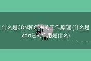 什么是CDN和CDN的工作原理 (什么是cdn它的作用是什么)