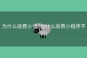 为什么收费小说 (为什么收费小程序不行)