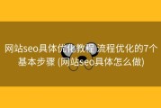 网站seo具体优化教程 流程优化的7个基本步骤 (网站seo具体怎么做)