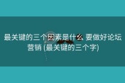 最关键的三个因素是什么 要做好论坛营销 (最关键的三个字)