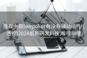 推荐十款!wepoker有没有辅助插件!(透视)2024最新研发科技,哔哩哔哩