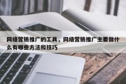 网络营销推广的工具，网络营销推广主要做什么有哪些方法和技巧