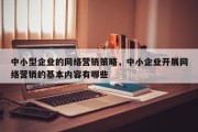 中小型企业的网络营销策略，中小企业开展网络营销的基本内容有哪些