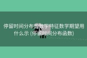 停留时间分布的数学特征数学期望用什么示 (停留时间分布函数)